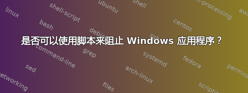 是否可以使用脚本来阻止 Windows 应用程序？