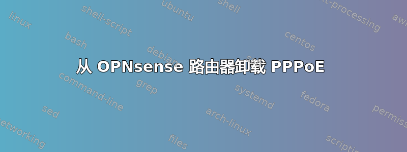 从 OPNsense 路由器卸载 PPPoE