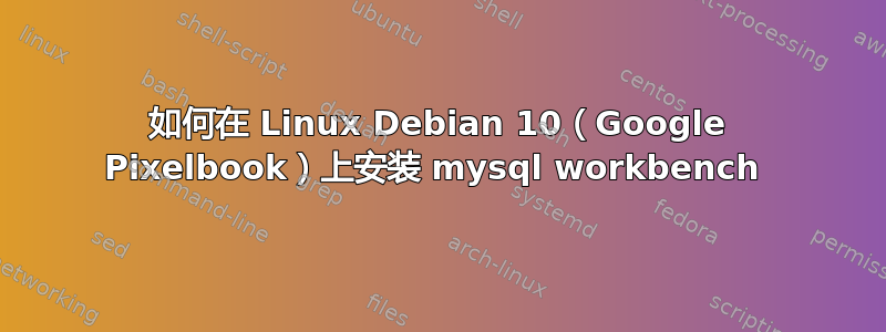 如何在 Linux Debian 10（Google Pixelbook）上安装 mysql workbench 