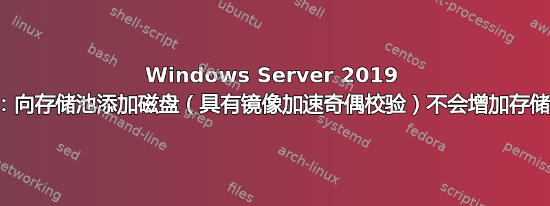 Windows Server 2019 数据中心：向存储池添加磁盘（具有镜像加速奇偶校验）不会增加存储空间吗？