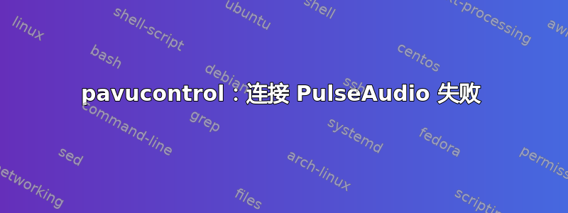 pavucontrol：连接 PulseAudio 失败