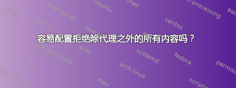 容易配置拒绝除代理之外的所有内容吗？