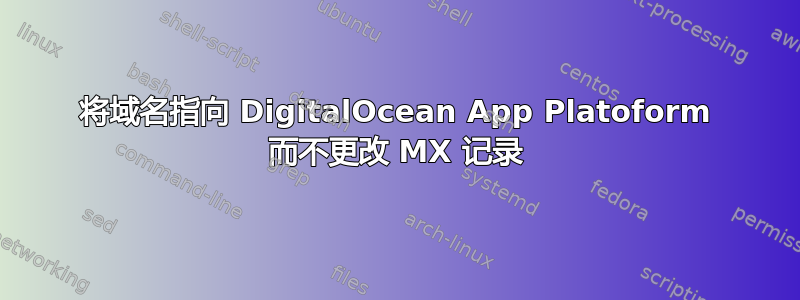 将域名指向 DigitalOcean App Platoform 而不更改 MX 记录