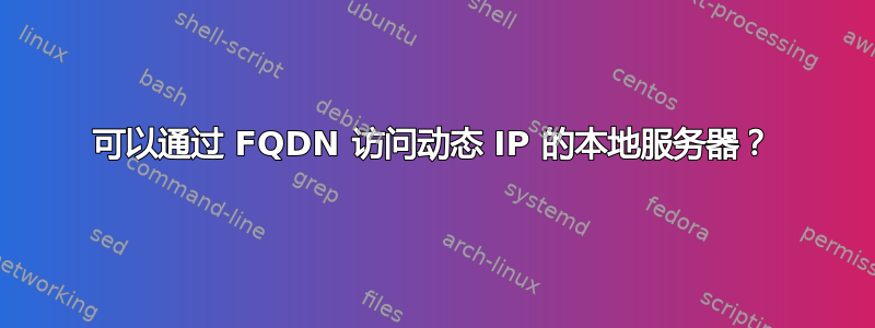 可以通过 FQDN 访问动态 IP 的本地服务器？