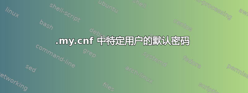 .my.cnf 中特定用户的默认密码