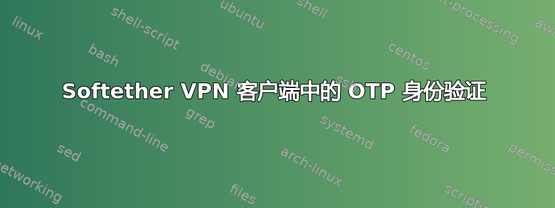 Softether VPN 客户端中的 OTP 身份验证