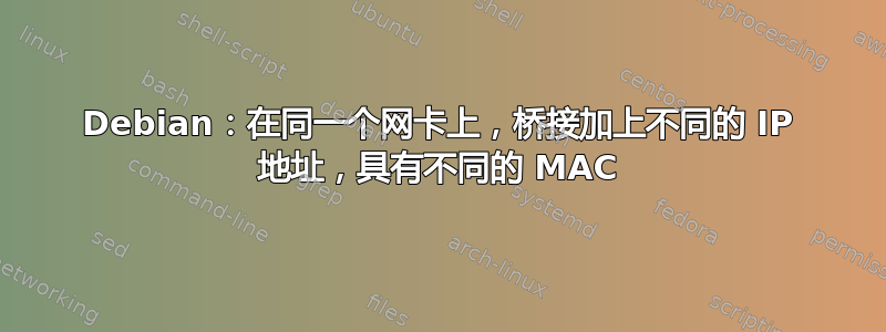 Debian：在同一个网卡上，桥接加上不同的 IP 地址，具有不同的 MAC