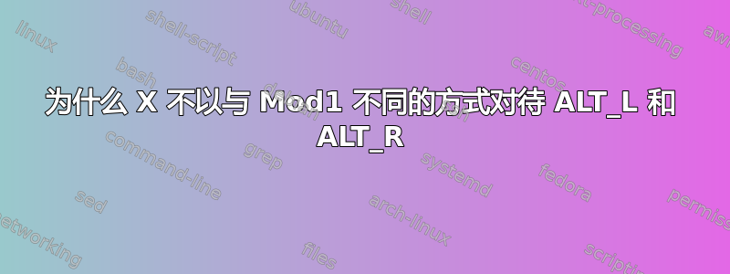 为什么 X 不以与 Mod1 不同的方式对待 ALT_L 和 ALT_R