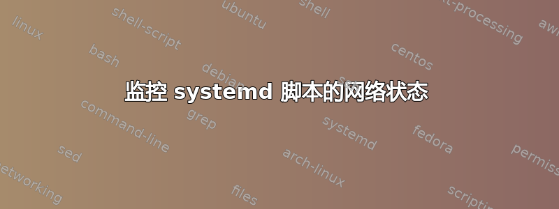 监控 systemd 脚本的网络状态