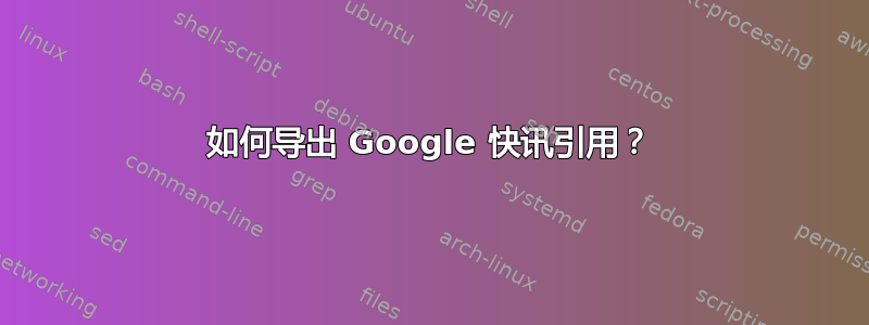 如何导出 Google 快讯引用？