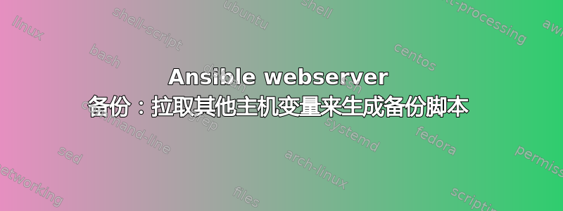 Ansible webserver 备份：拉取其他主机变量来生成备份脚本