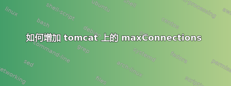 如何增加 tomcat 上的 maxConnections