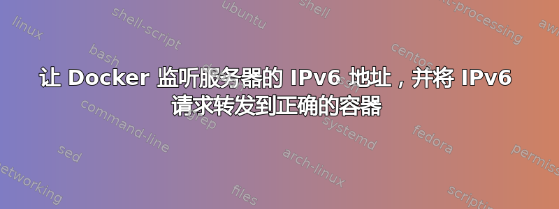 让 Docker 监听服务器的 IPv6 地址，并将 IPv6 请求转发到正确的容器