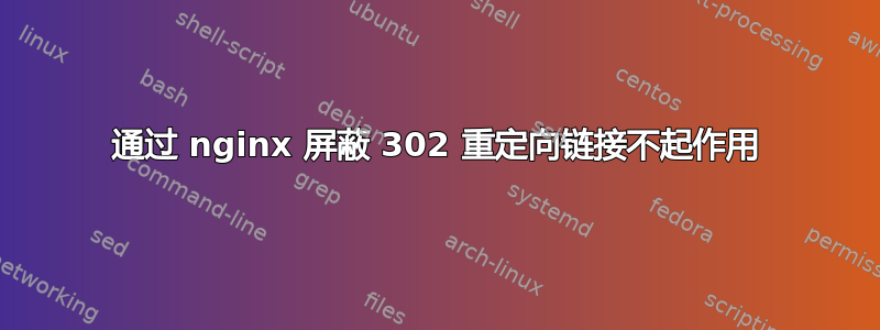 通过 nginx 屏蔽 302 重定向链接不起作用