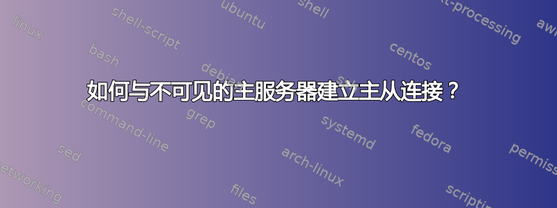 如何与不可见的主服务器建立主从连接？