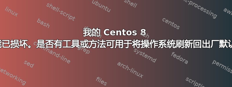 我的 Centos 8 安装可能已损坏。是否有工具或方法可用于将操作系统刷新回出厂默认设置？