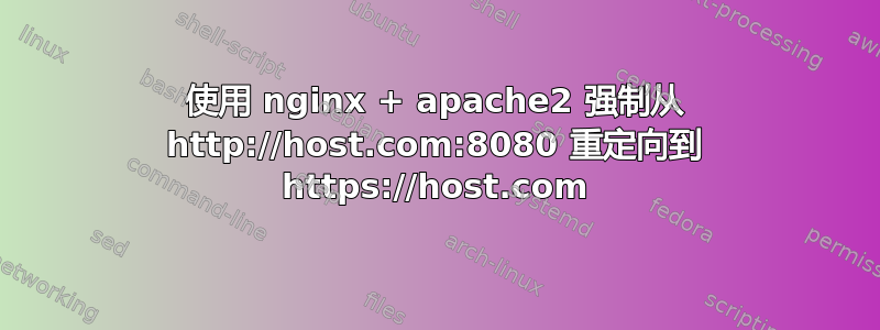 使用 nginx + apache2 强制从 http://host.com:8080 重定向到 https://host.com