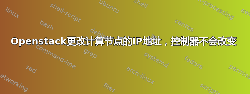 Openstack更改计算节点的IP地址，控制器不会改变