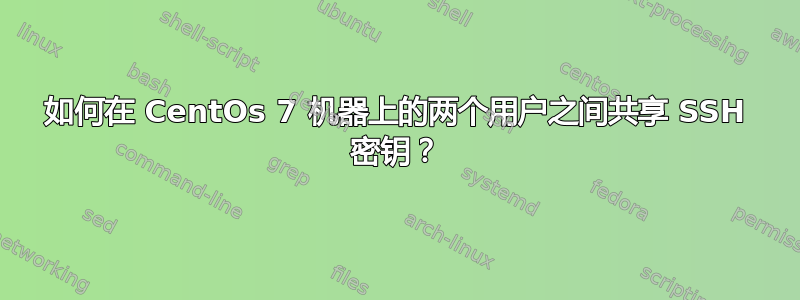 如何在 CentOs 7 机器上的两个用户之间共享 SSH 密钥？