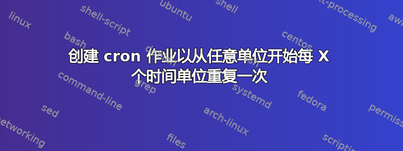 创建 cron 作业以从任意单位开始每 X 个时间单位重复一次