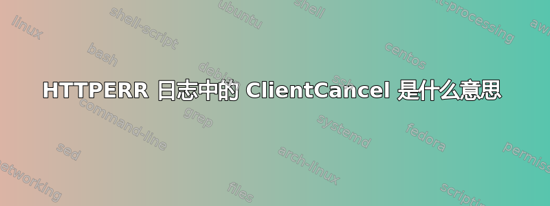 HTTPERR 日志中的 ClientCancel 是什么意思