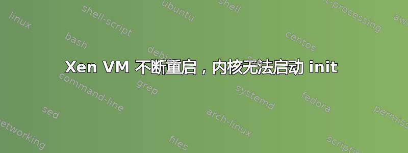 Xen VM 不断重启，内核无法启动 init