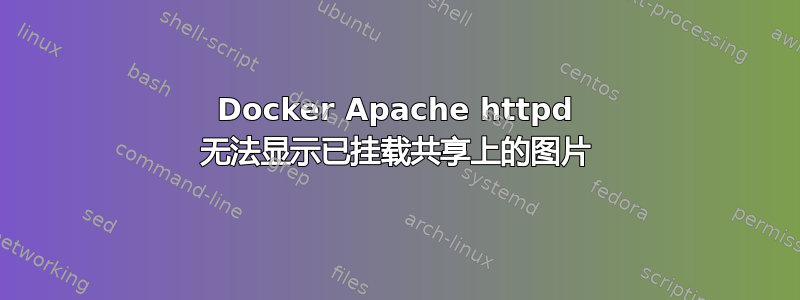 Docker Apache httpd 无法显示已挂载共享上的图片