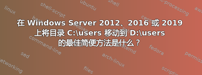 在 Windows Server 2012、2016 或 2019 上将目录 C:\users 移动到 D:\users 的最佳简便方法是什么？