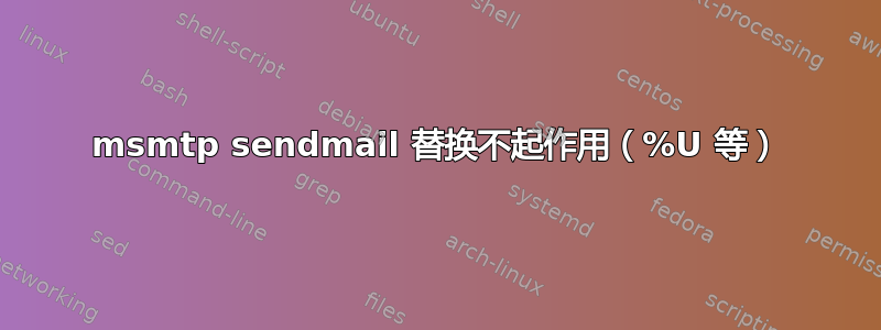 msmtp sendmail 替换不起作用（%U 等）