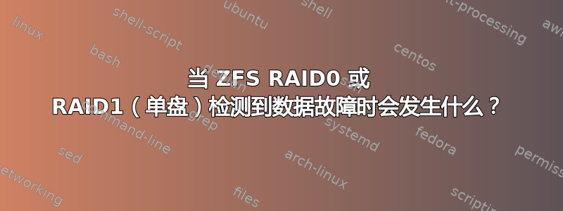 当 ZFS RAID0 或 RAID1（单盘）检测到数据故障时会发生什么？