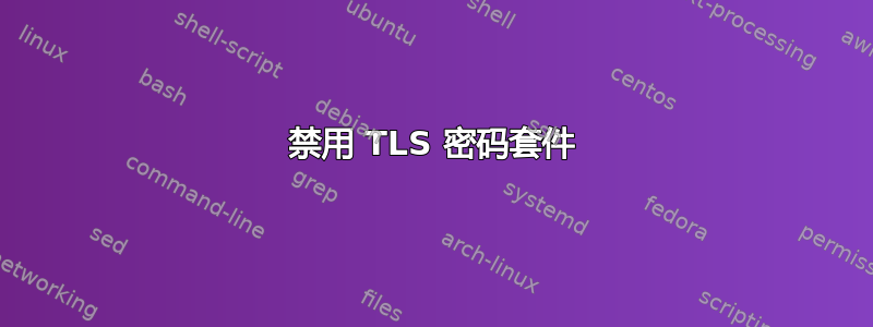 禁用 TLS 密码套件