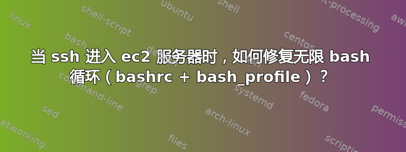 当 ssh 进入 ec2 服务器时，如何修复无限 bash 循环（bashrc + bash_profile）？