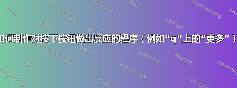 如何制作对按下按钮做出反应的程序（例如“q”上的“更多”）