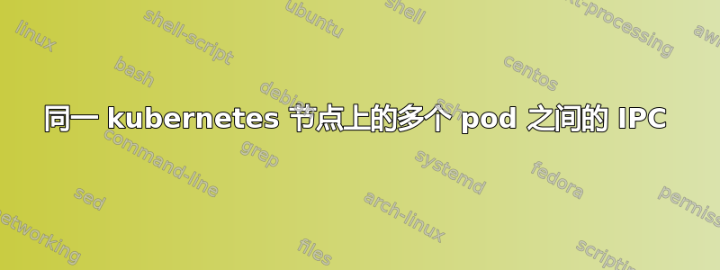 同一 kubernetes 节点上的多个 pod 之间的 IPC