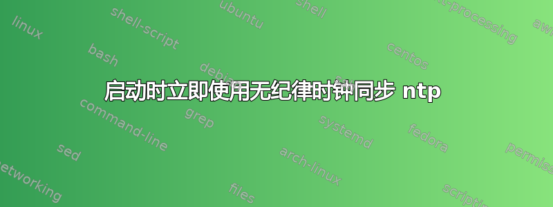 启动时立即使用无纪律时钟同步 ntp