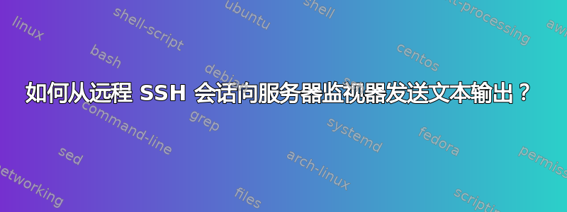 如何从远程 SSH 会话向服务器监视器发送文本输出？