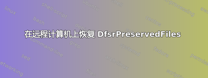 在远程计算机上恢复 DfsrPreservedFiles