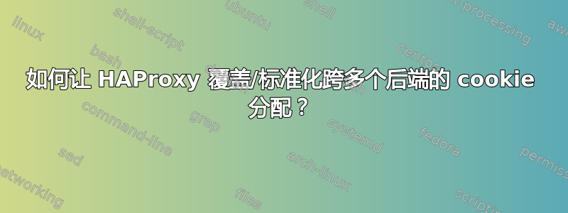 如何让 HAProxy 覆盖/标准化跨多个后端的 cookie 分配？