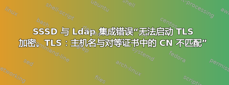 SSSD 与 Ldap 集成错误“无法启动 TLS 加密。TLS：主机名与对等证书中的 CN 不匹配”