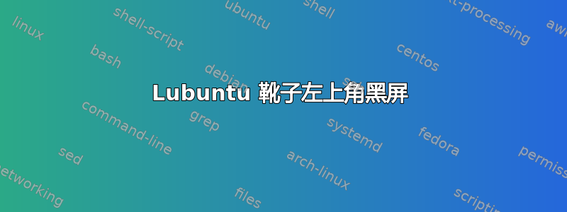 Lubuntu 靴子左上角黑屏