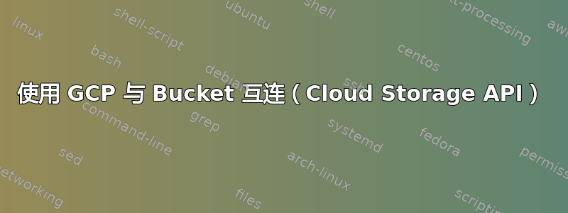 使用 GCP 与 Bucket 互连（Cloud Storage API）