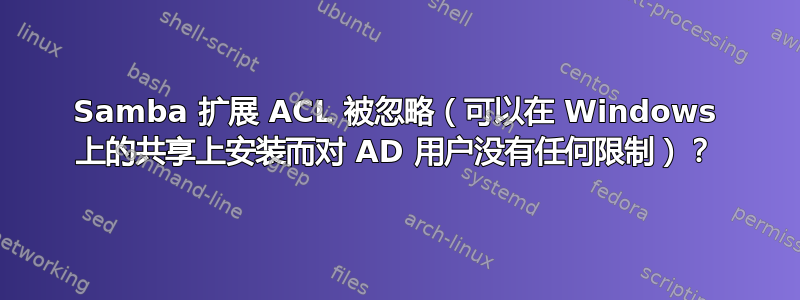 Samba 扩展 ACL 被忽略（可以在 Windows 上的共享上安装而对 AD 用户没有任何限制）？