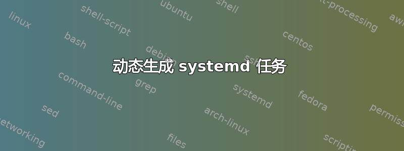 动态生成 systemd 任务