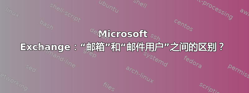 Microsoft Exchange：“邮箱”和“邮件用户”之间的区别？