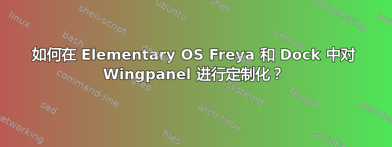 如何在 Elementary OS Freya 和 Dock 中对 Wingpanel 进行定制化？