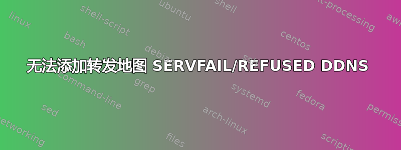 无法添加转发地图 SERVFAIL/REFUSED DDNS