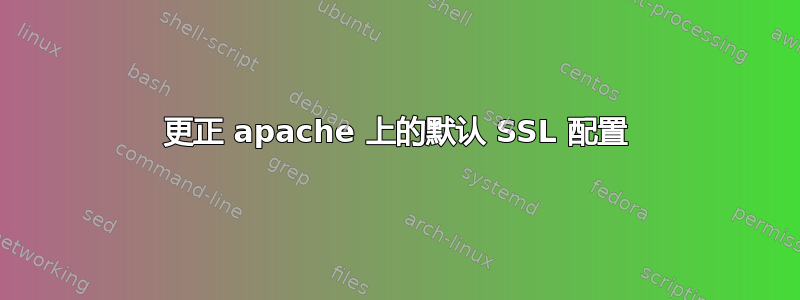 更正 apache 上的默认 SSL 配置