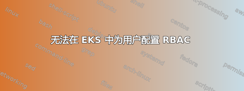 无法在 EKS 中为用户配置 RBAC