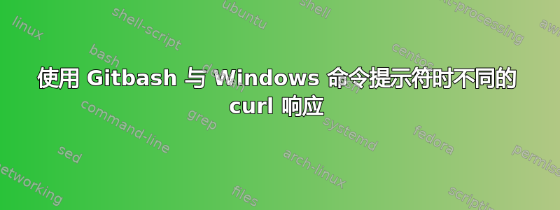 使用 Gitbash 与 Windows 命令提示符时不同的 curl 响应