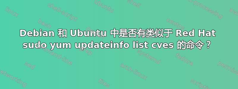 Debian 和 Ubuntu 中是否有类似于 Red Hat sudo yum updateinfo list cves 的命令？